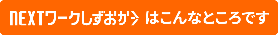 NEXTワークしずおかはこんなところです