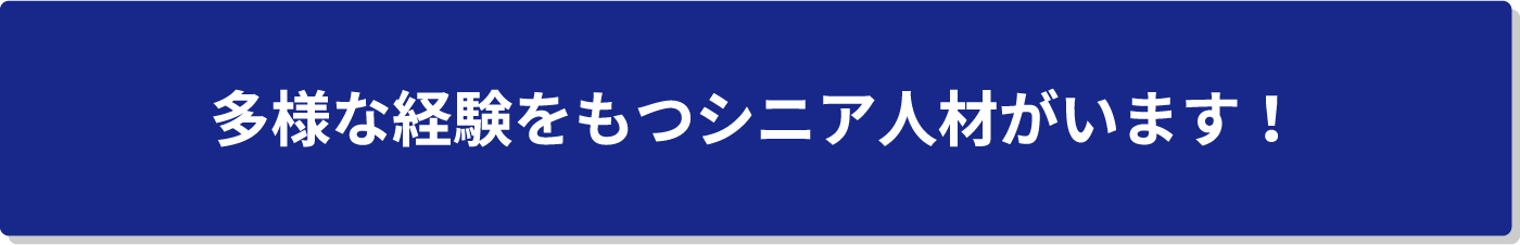 多様な経験をもつシニア人材がいます！