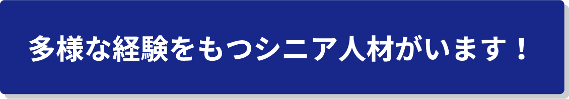 多様な経験をもつシニア人材がいます！