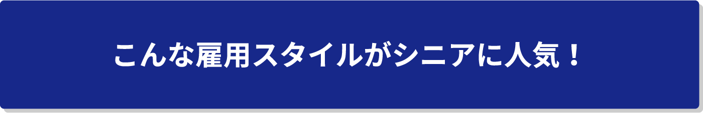 こんな雇用スタイルがシニアに人気！