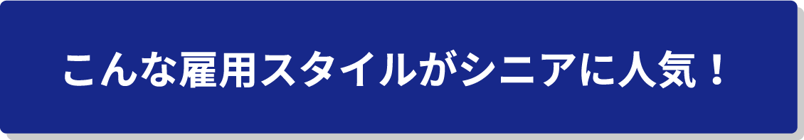 こんな雇用スタイルがシニアに人気！