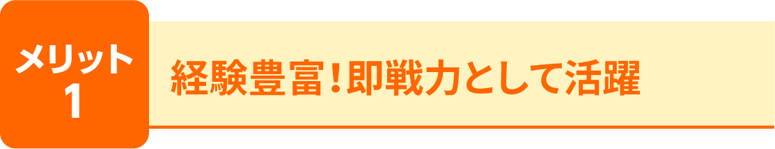 メリット1 経験豊富！即戦力として活躍