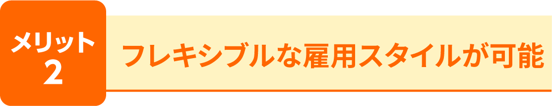 メリット2 フレキシブルな雇用スタイルが可能