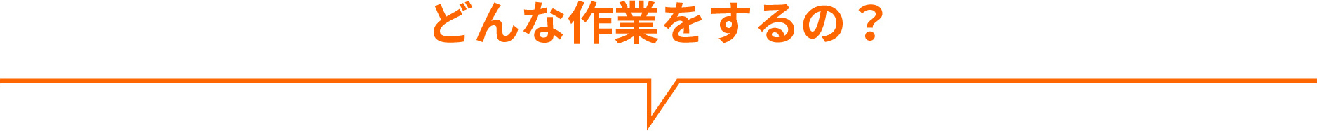 どんな作業をするの？