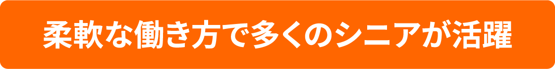 柔軟な働き方で多くのシニアが活躍